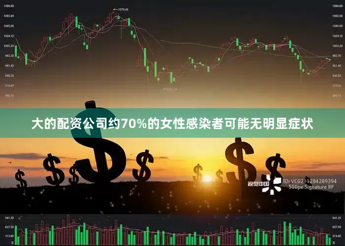 大的配资公司约70%的女性感染者可能无明显症状