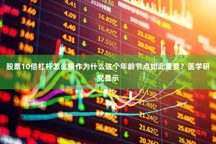 股票10倍杠杆怎么操作为什么这个年龄节点如此重要？医学研究显示