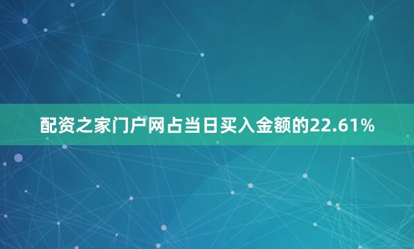 配资之家门户网占当日买入金额的22.61%