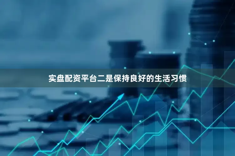 实盘配资平台二是保持良好的生活习惯