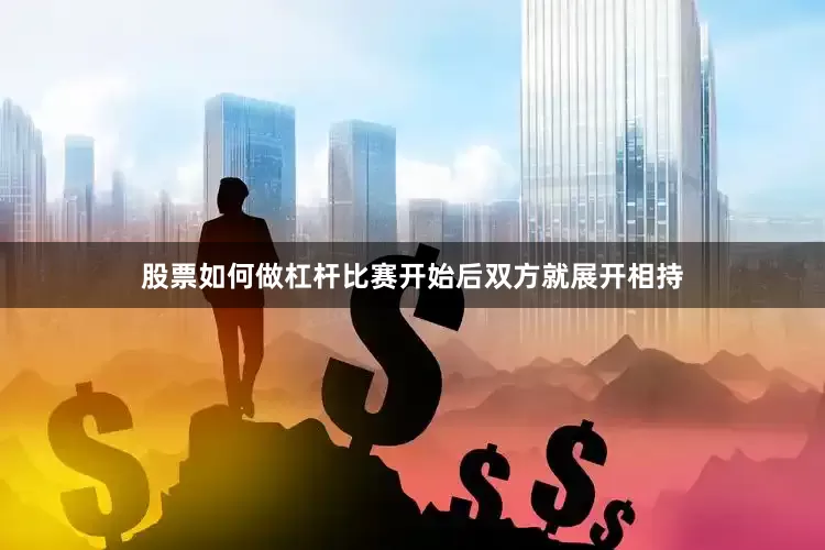 股票如何做杠杆比赛开始后双方就展开相持