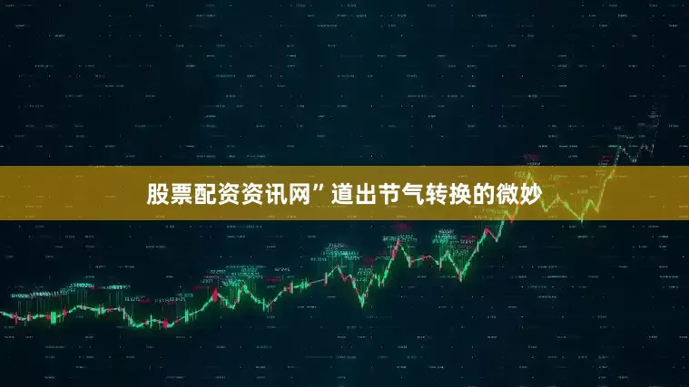 股票配资资讯网”道出节气转换的微妙