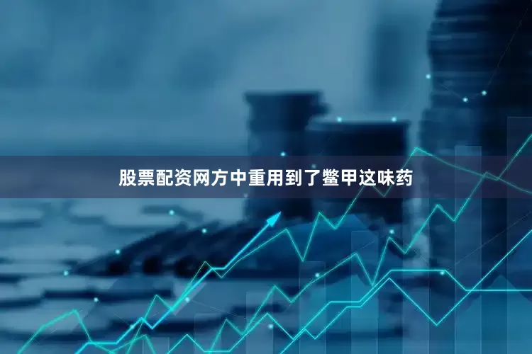 股票配资网方中重用到了鳖甲这味药