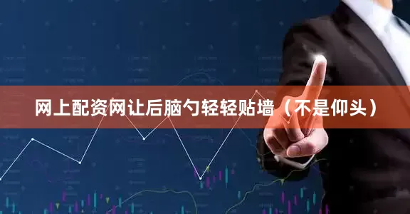 网上配资网让后脑勺轻轻贴墙（不是仰头）