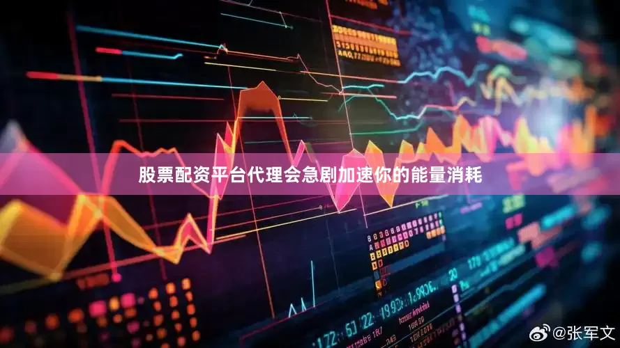 股票配资平台代理会急剧加速你的能量消耗
