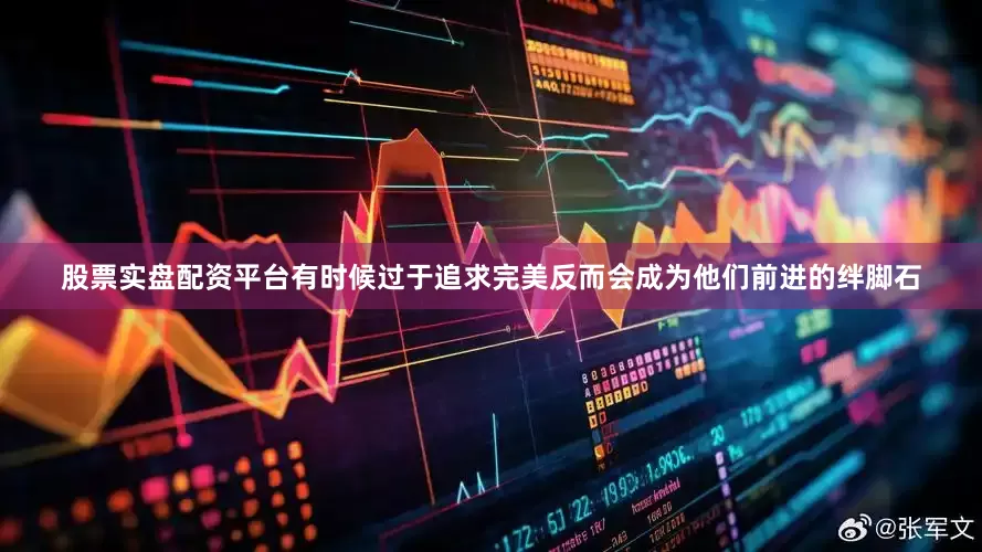 股票实盘配资平台有时候过于追求完美反而会成为他们前进的绊脚石