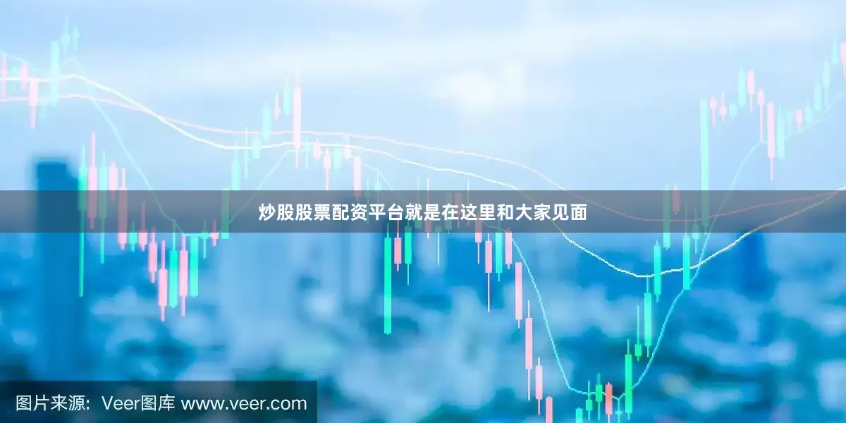炒股股票配资平台就是在这里和大家见面