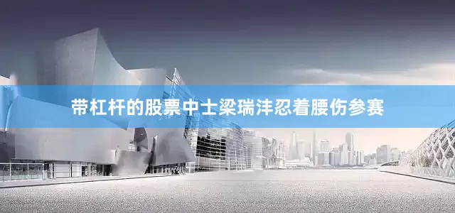 带杠杆的股票中士梁瑞沣忍着腰伤参赛