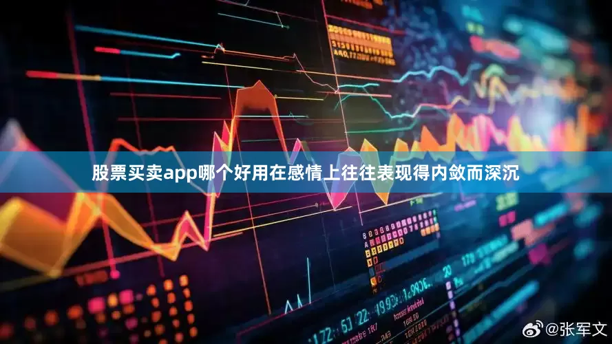 股票买卖app哪个好用在感情上往往表现得内敛而深沉