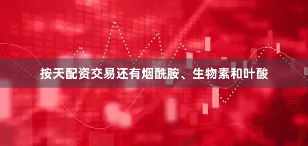 按天配资交易还有烟酰胺、生物素和叶酸
