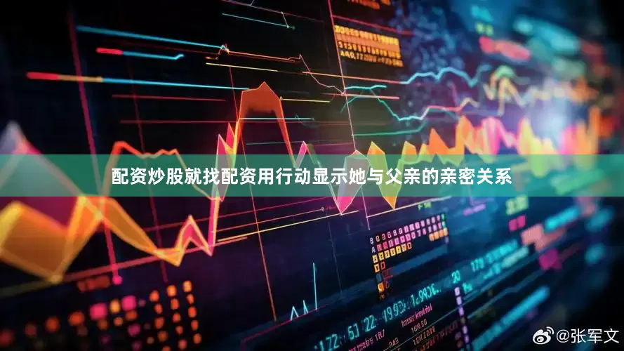 配资炒股就找配资用行动显示她与父亲的亲密关系