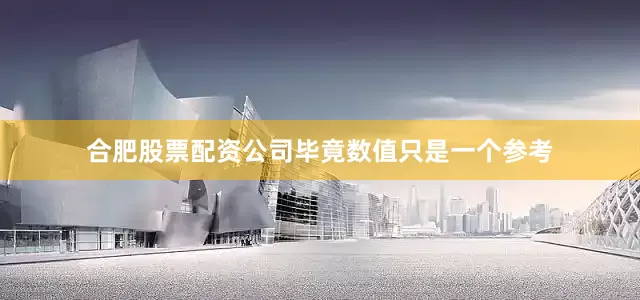 合肥股票配资公司毕竟数值只是一个参考