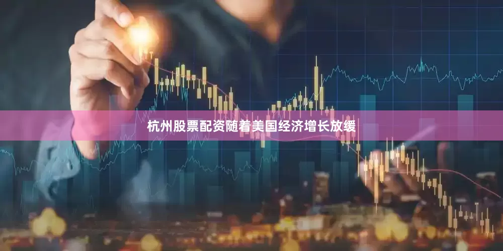 杭州股票配资随着美国经济增长放缓