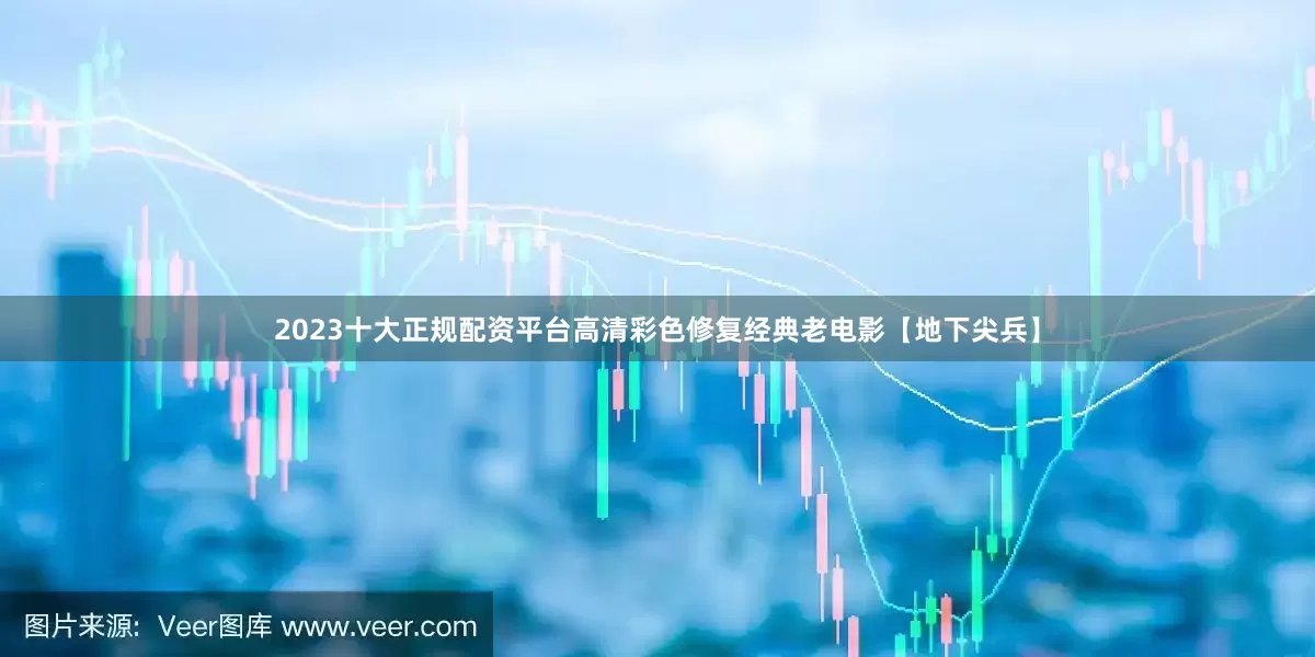 2023十大正规配资平台高清彩色修复经典老电影【地下尖兵】
