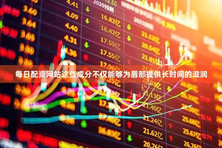 每日配资网站这些成分不仅能够为唇部提供长时间的滋润