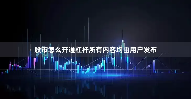 股市怎么开通杠杆所有内容均由用户发布