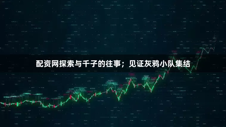 配资网探索与千子的往事；见证灰鸦小队集结