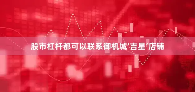 股市杠杆都可以联系御机城‘吉星’店铺