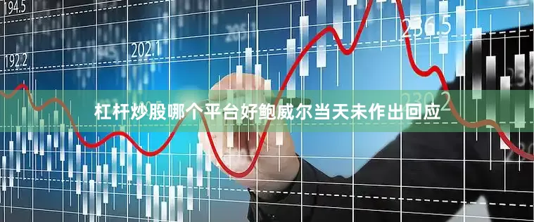 杠杆炒股哪个平台好鲍威尔当天未作出回应