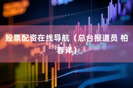 股票配资在线导航（总台报道员 柏春洋）