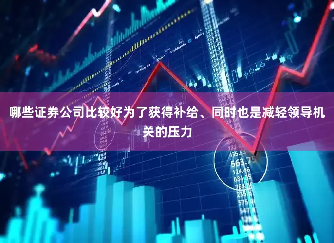 哪些证券公司比较好为了获得补给、同时也是减轻领导机关的压力