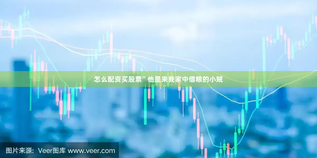 怎么配资买股票”他是来我家中借粮的小贼