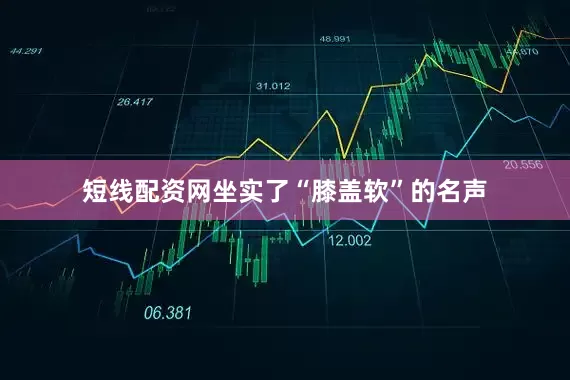 短线配资网坐实了“膝盖软”的名声
