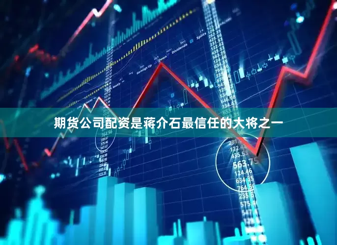 期货公司配资是蒋介石最信任的大将之一