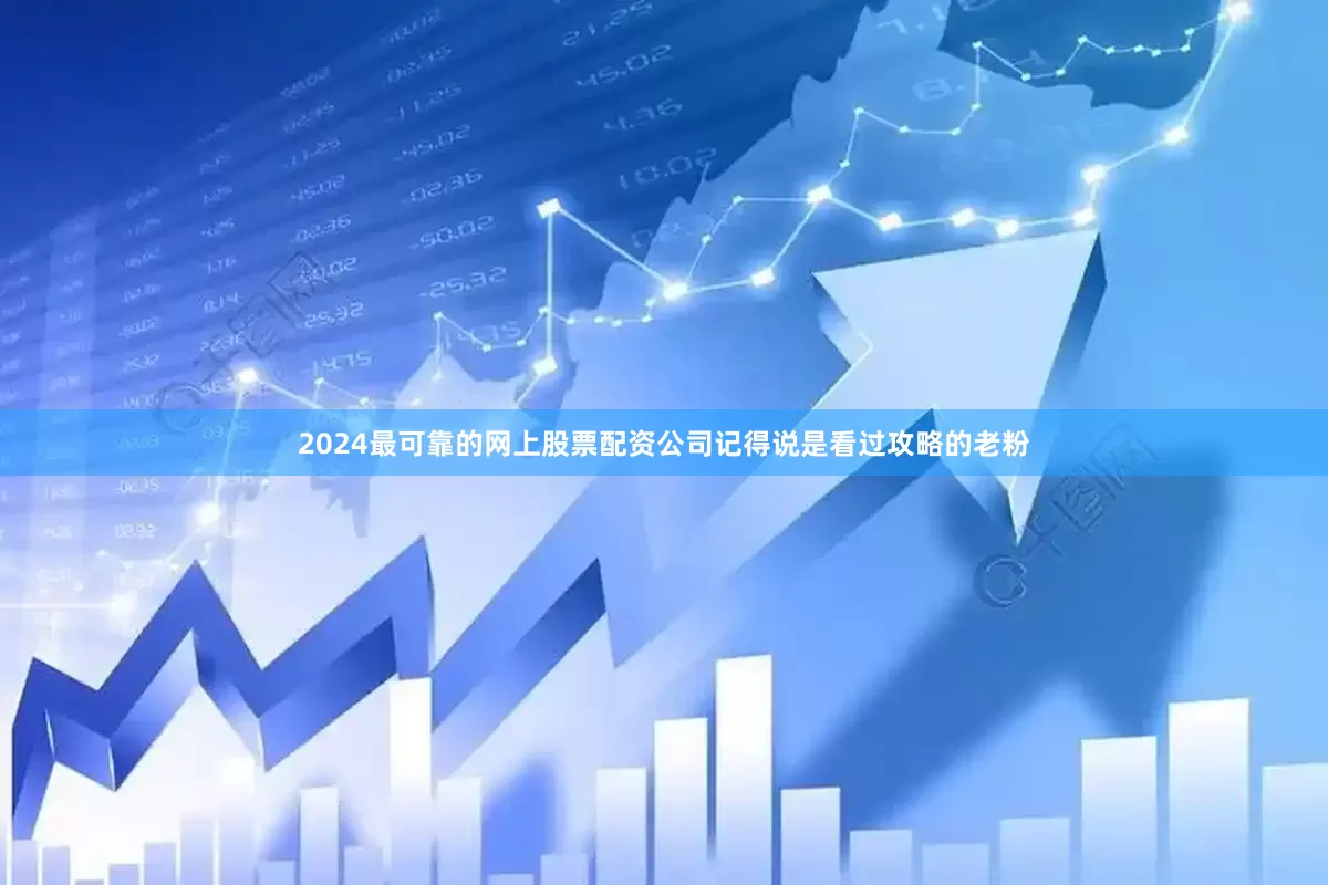 2024最可靠的网上股票配资公司记得说是看过攻略的老粉