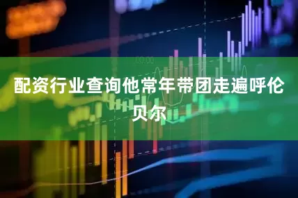 配资行业查询他常年带团走遍呼伦贝尔
