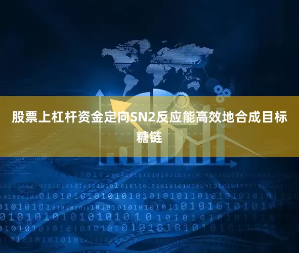 股票上杠杆资金定向SN2反应能高效地合成目标糖链