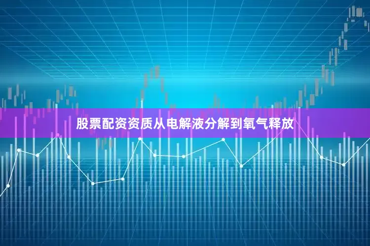股票配资资质从电解液分解到氧气释放