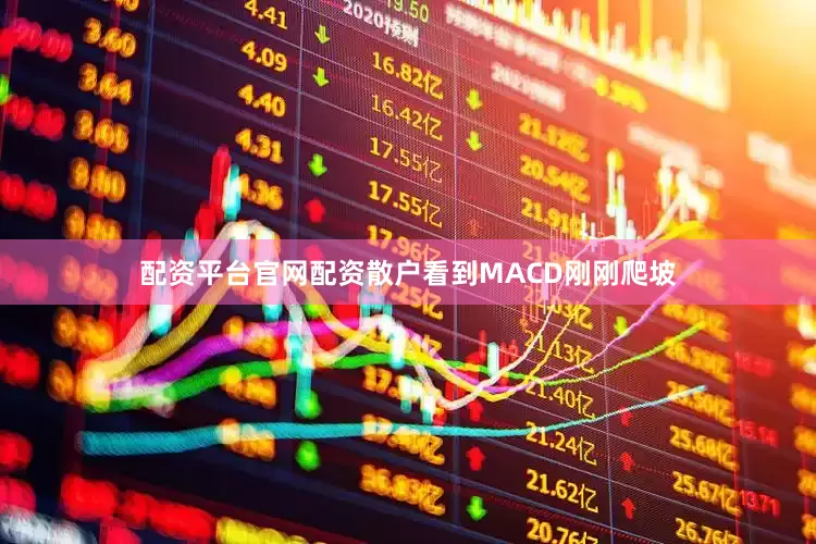 配资平台官网配资散户看到MACD刚刚爬坡