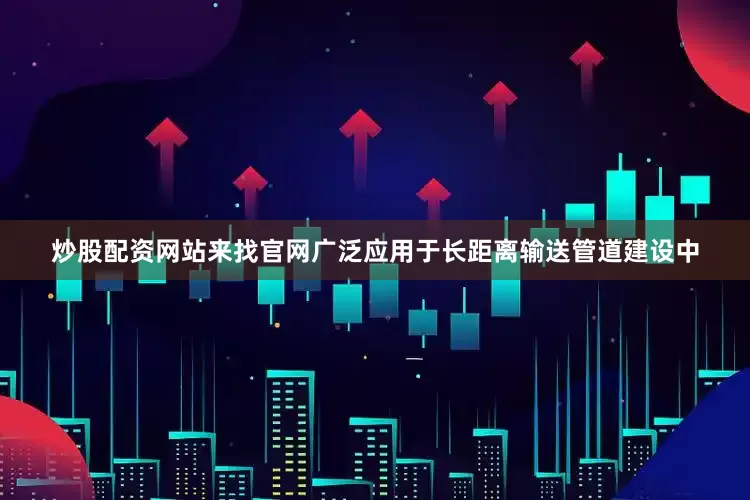 炒股配资网站来找官网广泛应用于长距离输送管道建设中