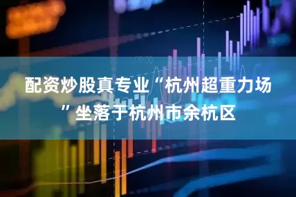 配资炒股真专业　　“杭州超重力场”坐落于杭州市余杭区