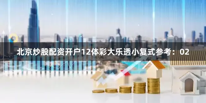北京炒股配资开户12　　体彩大乐透小复式参考：02