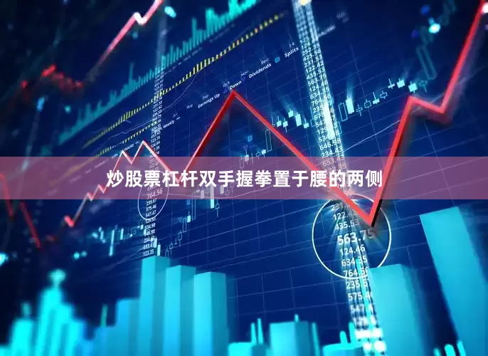 炒股票杠杆双手握拳置于腰的两侧